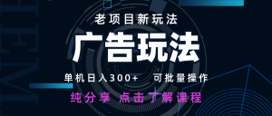 老项目新玩法 广告变现 日入300+ 可批量操作 新手 小白可快速上手-理想项目库