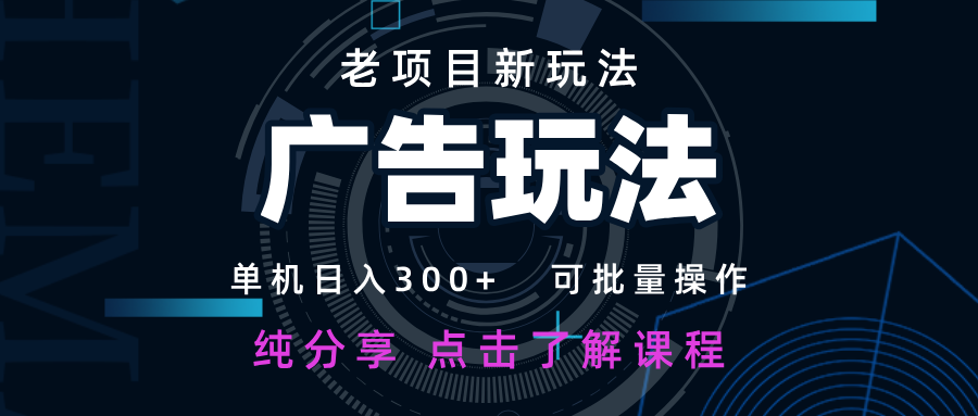 老项目新玩法 广告变现 日入300+ 可批量操作 新手 小白可快速上手-理想项目库