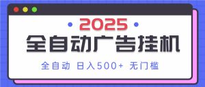 2025最新全自动广告挂机 单机500+实操分享 小白可无脑操作-理想项目库