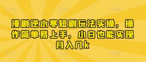 漫剧逆水寒短剧玩法实操，操作简单易上手，小白也能实现月入几k-理想项目库