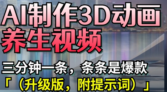 AI制作3D动画养生视频，三分钟一条，条条是爆款(升级版，附提示词)-理想项目库
