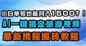 小白单号也能月入1500？AI一键搞定旅游视频，最新携程搬砖教程-理想项目库