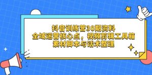 抖音训练营30期资料，全域运营核心点，视频剪辑工具箱 素材脚本与话术整理-理想项目库