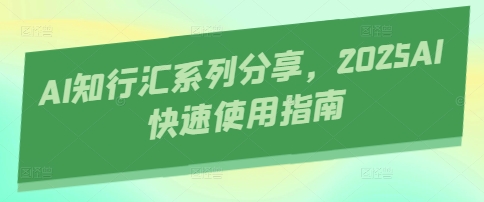 AI知行汇系列分享，2025AI快速使用指南-理想项目库