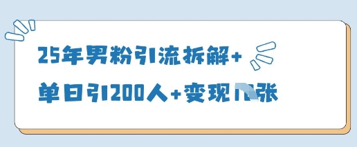 25年男粉引流拆解+单日引200人+变现多张-理想项目库