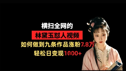 横扫全网的林黛玉怼人视频，如何做到九条作品涨粉7.8万，轻松日变现1k-理想项目库