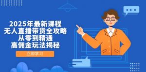 2025年最新课程,无人直播带货全攻略,从零到精通,高佣金玩法揭秘-理想项目库