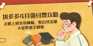 拼多多4月强付费攻略，无限上秒杀带横幅，憋自然流量，大促更新全解析-理想项目库