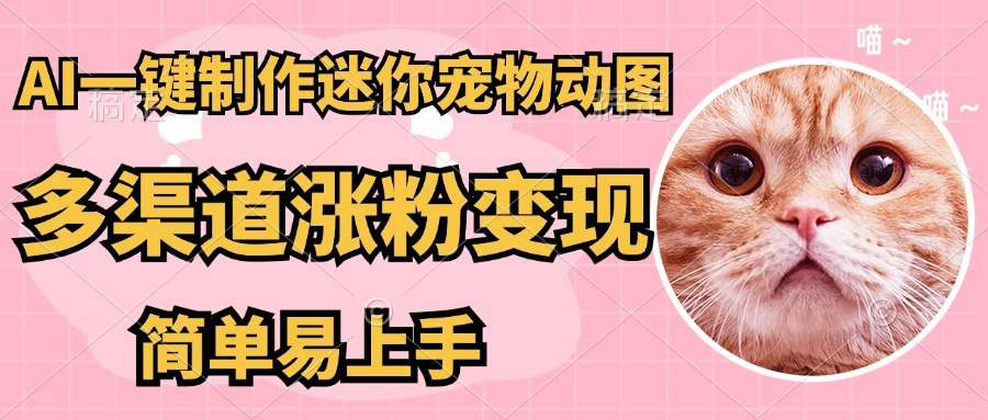 AI搬砖一件制作超迷你宠物图，5分钟一个成品，多渠道引流涨粉变现，简…-理想项目库