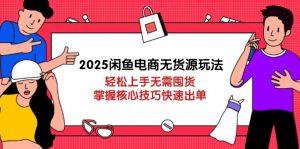 2025闲鱼电商无货源玩法:轻松上手无需囤货,掌握核心技巧快速出单-理想项目库