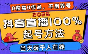 2025抖音直播100%起号方法，0粉丝0作品当天破千人在线 可配合多种变现方式-理想项目库