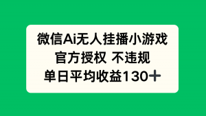 微信AI无人挂播小游戏，官方授权 不违规，单日收益130+-理想项目库