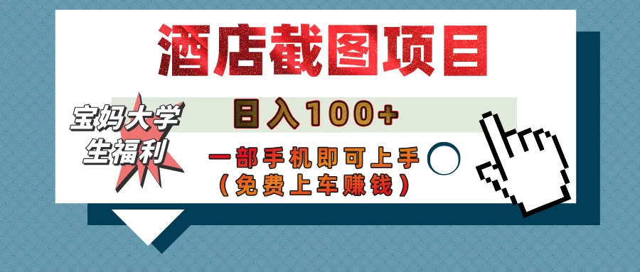 【宝妈大学生福利】酒店截图项目，日入100+，一部手机即可上手（免费上车赚钱）-理想项目库