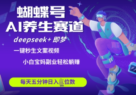 蝴蝶号大健康养生赛道，deepseek+即梦AI快速产出爆款视频，起号快，带货超级猛，日入四位数-理想项目库