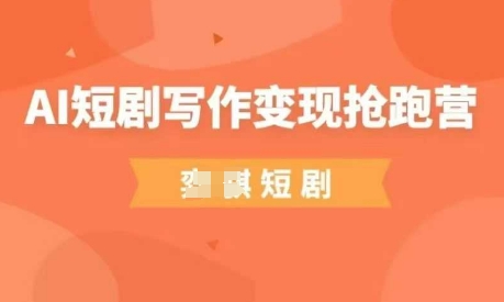 AI短剧写作变现抢跑营，门槛低，0基础，普通人做副业的绝佳机会-理想项目库