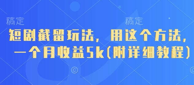 短剧截留玩法，用这个方法，一个月收益5k(附详细教程)-理想项目库