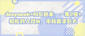 deepseek+AI写剧本，一单2张+ 轻松月入过W，市场需求巨大-理想项目库