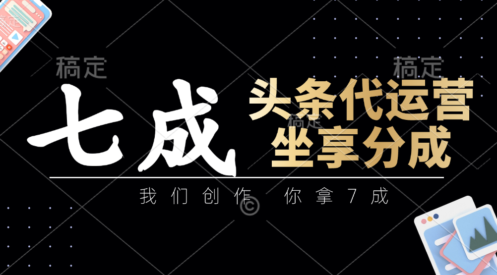 头条代运营：我们创作，你拿7成，简单操作，坐享分成-理想项目库