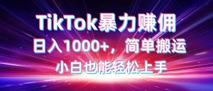 TikTok搬运暴力赚佣，日入1000+，简单搬运，小白也能轻松上手-理想项目库