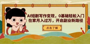AI短剧写作变现,0基础轻松入门,在家月入过万,开启副业新路径-理想项目库