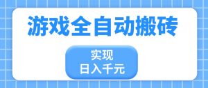游戏全自动搬砖，实现日入千元，小白也能轻松上手-理想项目库