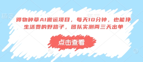 得物种草AI搬运项目，每天10分钟，也能挣生活费的野路子，团队实测两三天出单-理想项目库