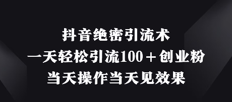 抖音绝密引流术，一天轻松引流100+创业粉，当天操作当天见效果-理想项目库