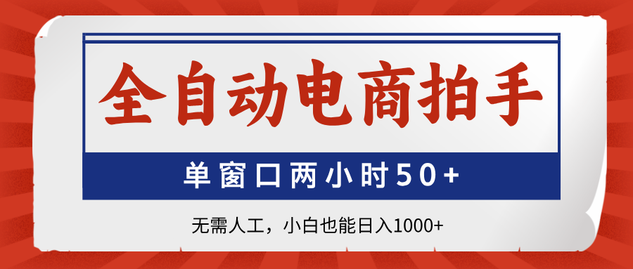 全自动电商拍手，单窗口两小时50+无需人工，小白也能日入1000+-理想项目库