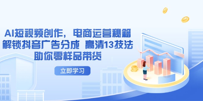 AI短视频创作，电商运营秘籍，解锁抖音广告分成 高清13技法助你零样品带货-理想项目库