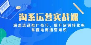 淘系运营实战课，涵盖选品推广技巧，提升店铺转化率，掌握电商运营知识-理想项目库