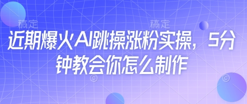 近期爆火AI跳操涨粉实操，5分钟教会你怎么制作-理想项目库