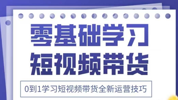 抖音全新短视频带货运营技巧，2025年新课，0到1学习短视频带货全新运营技巧-理想项目库