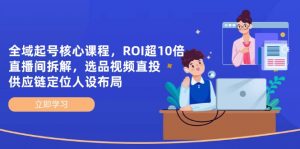 全域起号核心课程,ROI超10倍直播间拆解,选品直投,供应链定位人设布局-理想项目库