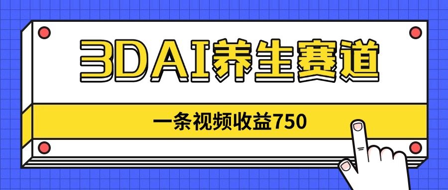 3DAI养生赛道，一条视频赚了750，新蓝海，目前做的人不多！-理想项目库