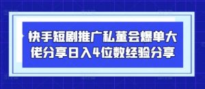 快手短剧推广私董会爆单大佬分享日入4位数经验分享-理想项目库