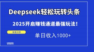Deepseek轻松玩转头条,2025开启赚钱通道最强玩法!单日收入1000+-理想项目库