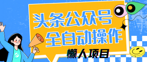 懒人项目，多平台操作全自动运行，头条，公众号，下班实操5分钟日入500+-理想项目库