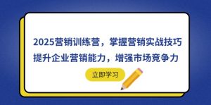 2025营销训练营，掌握营销实战技巧，提升企业营销能力，增强市场竞争力-理想项目库