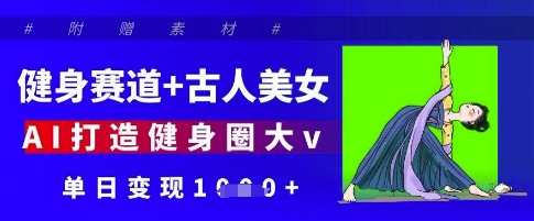 健身赛道+古人美女，AI打造健身圈大v，单日变现多张-理想项目库