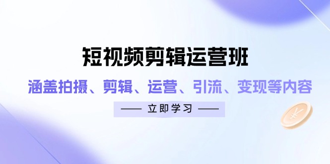 短视频剪辑运营班：涵盖拍摄、剪辑、运营、引流、变现等内容-理想项目库