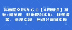 抖音图文带货16.0【4月新课】基础+精英课，新增原创实拍、视频混剪、选品实操，各细分赛道实操-理想项目库