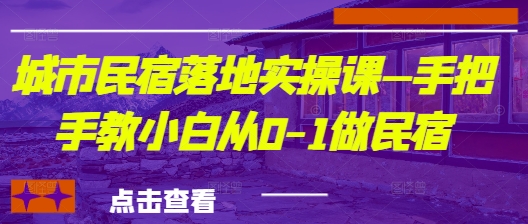 城市民宿落地实操课—手把手教小白从0-1做民宿-理想项目库