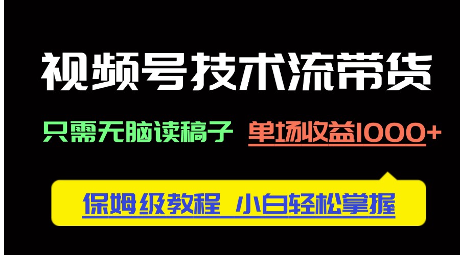 视频号技术流带货，只需无脑读稿子，单场收益1000+ 保姆级教程，小白轻…-理想项目库