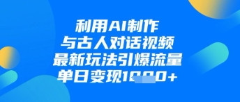 利用AI制作与古人对话的视频，最新玩法引爆流量，单日变现1k-理想项目库