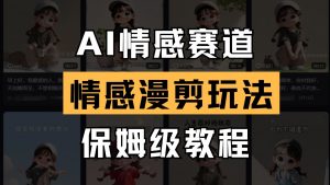 AI情感赛道 情感漫剪玩法 保姆级教程 操作简单 一鱼多吃-理想项目库