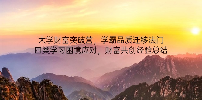 大学财富突破营，学霸品质迁移法门，四类学习困境应对，财富共创经验总结-理想项目库