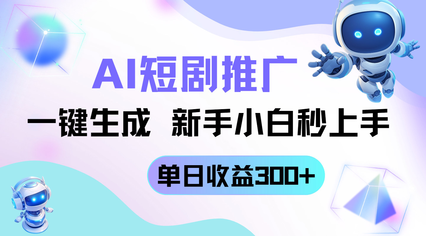 短剧推广新玩法，AI一键生成，新手小白秒上手，单日收益300+-理想项目库