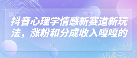 抖音心理学情感新赛道新玩法，涨粉和分成收入嘎嘎的-理想项目库