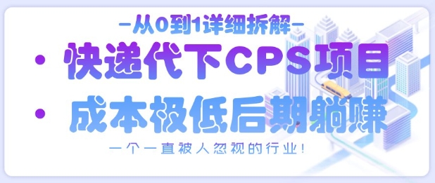 从0到1详细拆解快递代下CPS项目，一个一直被人忽视的行业！-理想项目库