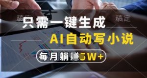 只需一键生成，AI自动写小说，实现躺着也能写作，每月收益过1w【揭秘】-理想项目库